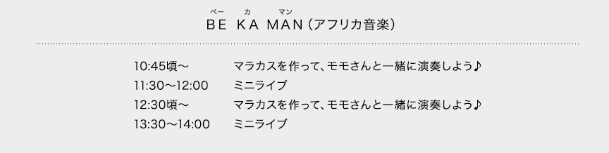 ＢＥ ＫＡ ＭＡＮ（アフリカ音楽）10:45頃～マラカスを作って、モモさんと一緒に演奏しよう♪ 11:30～12:00ミニライブ 12:30頃～マラカスを作って、モモさんと一緒に演奏しよう♪ 13:30～14:00ミニライブ