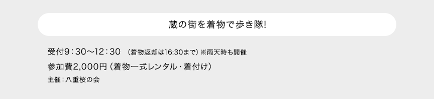 蔵の街を着物で歩き隊! 受付9：30～12：30 （着物返却は16:30まで）※雨天時も開催 参加費2,000円（着物一式レンタル・着付け）主催：八重桜の会